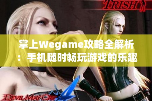 掌上Wegame攻略全解析:手机随时畅玩游戏的乐趣秘籍 掌上Wegame攻略全解析:手机随时畅玩游戏的乐趣秘籍