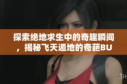 探索绝地求生中的奇趣瞬间，揭秘飞天遁地的奇葩BUG秘籍