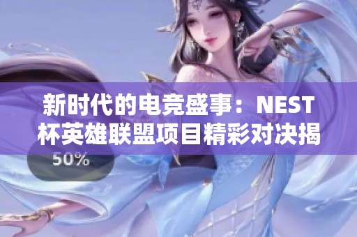 新时代的电竞盛事：NEST杯英雄联盟项目精彩对决揭秘