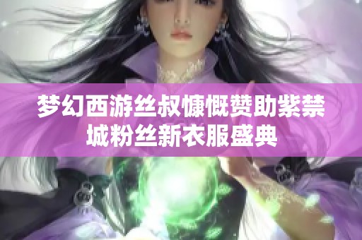 梦幻西游丝叔慷慨赞助紫禁城粉丝新衣服盛典