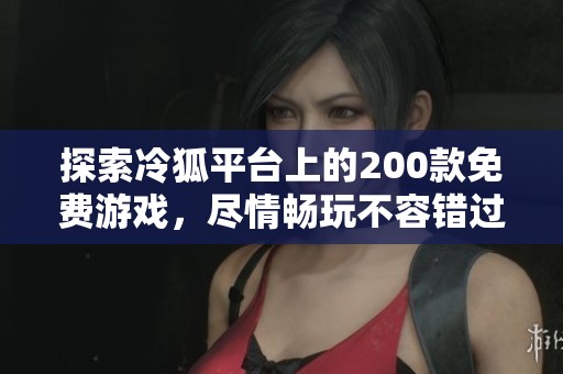 探索冷狐平台上的200款免费游戏，尽情畅玩不容错过