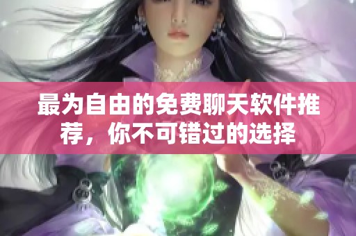 最为自由的免费聊天软件推荐，你不可错过的选择