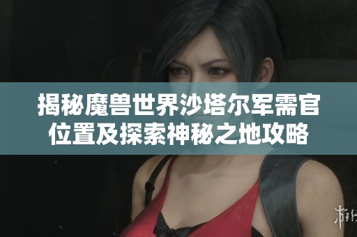 揭秘魔兽世界沙塔尔军需官位置及探索神秘之地攻略