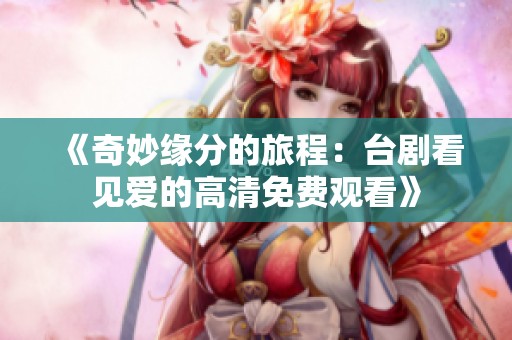 《奇妙缘分的旅程：台剧看见爱的高清免费观看》