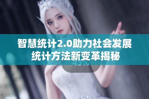 智慧统计2.0助力社会发展 统计方法新变革揭秘