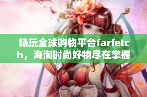 畅玩全球购物平台farfetch，海淘时尚好物尽在掌握