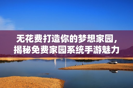 无花费打造你的梦想家园，揭秘免费家园系统手游魅力所在