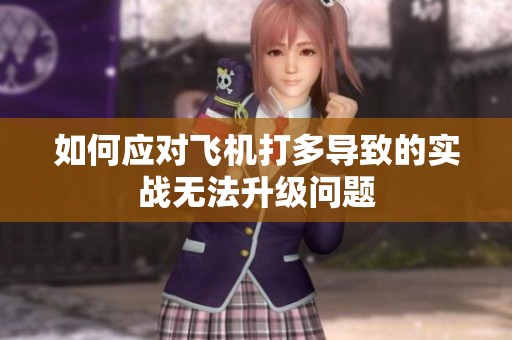 如何应对飞机打多导致的实战无法升级问题