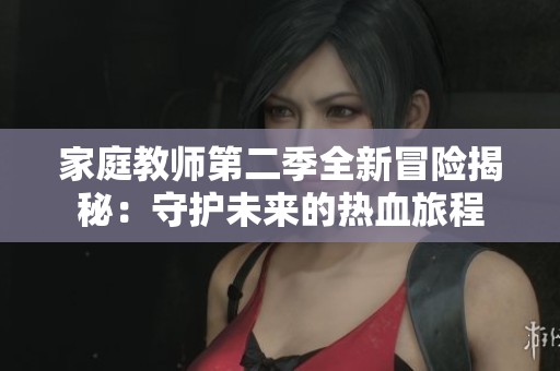 家庭教师第二季全新冒险揭秘：守护未来的热血旅程
