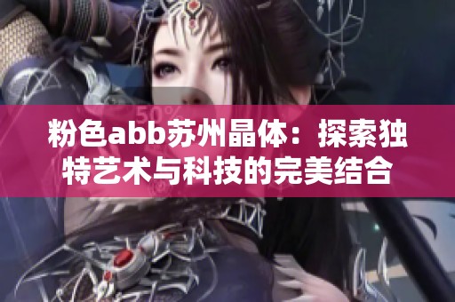 粉色abb苏州晶体：探索独特艺术与科技的完美结合
