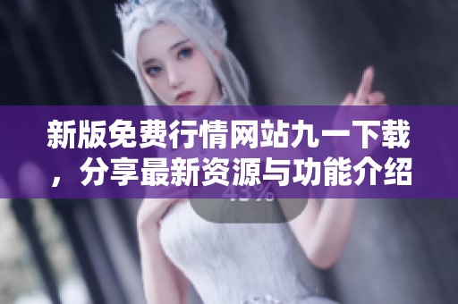 新版免费行情网站九一下载，分享最新资源与功能介绍