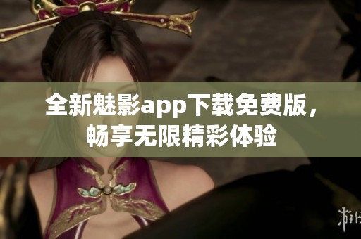 全新魅影app下载免费版，畅享无限精彩体验