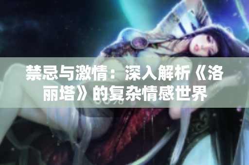 禁忌与激情：深入解析《洛丽塔》的复杂情感世界