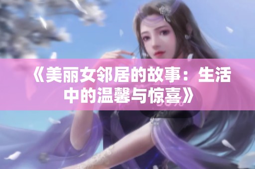 《美丽女邻居的故事：生活中的温馨与惊喜》