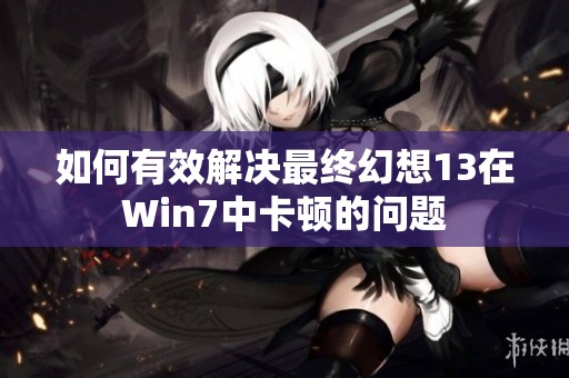 如何有效解决最终幻想13在Win7中卡顿的问题