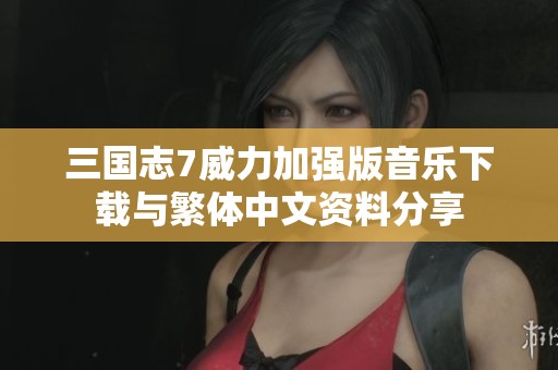 三国志7威力加强版音乐下载与繁体中文资料分享 三国志7威力加强版音乐下载与繁体中文资料分享