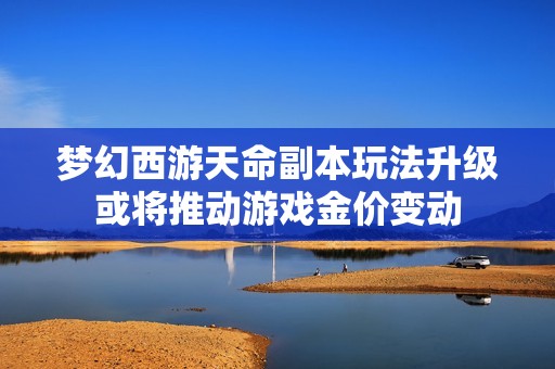 梦幻西游天命副本玩法升级或将推动游戏金价变动