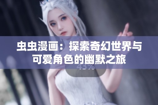 虫虫漫画：探索奇幻世界与可爱角色的幽默之旅
