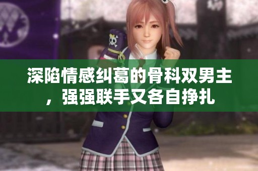 深陷情感纠葛的骨科双男主，强强联手又各自挣扎