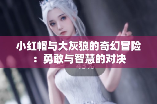 小红帽与大灰狼的奇幻冒险：勇敢与智慧的对决