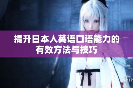 提升日本人英语口语能力的有效方法与技巧
