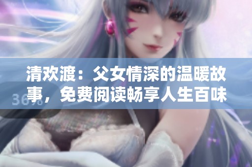 清欢渡：父女情深的温暖故事，免费阅读畅享人生百味