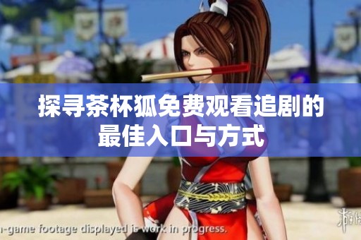 探寻茶杯狐免费观看追剧的最佳入口与方式