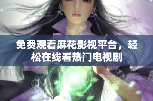 免费观看麻花影视平台，轻松在线看热门电视剧