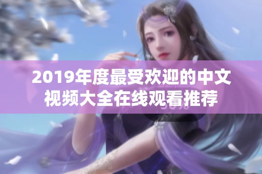 2019年度最受欢迎的中文视频大全在线观看推荐