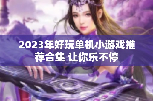 2023年好玩单机小游戏推荐合集 让你乐不停