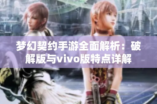 梦幻契约手游全面解析：破解版与vivo版特点详解