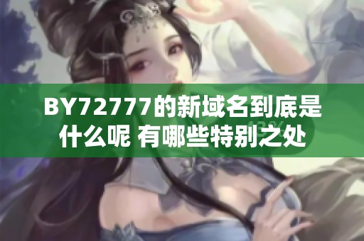 BY72777的新域名到底是什么呢 有哪些特别之处