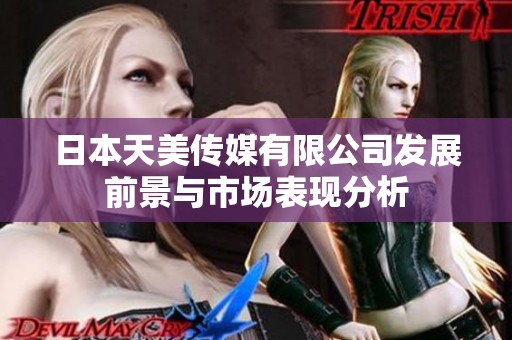 日本天美传媒有限公司发展前景与市场表现分析