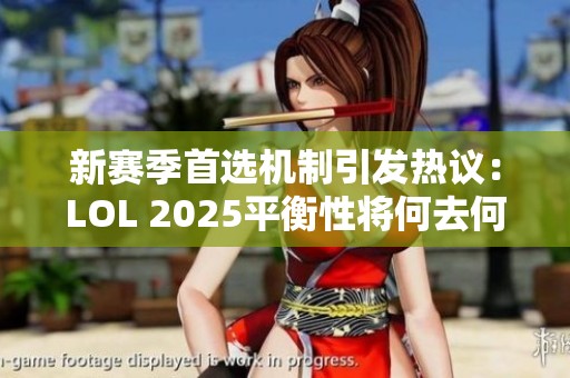 新赛季首选机制引发热议:LOL 2025平衡性将何去何从 新赛季首选机制引发热议:LOL 2025平衡性将何去何从