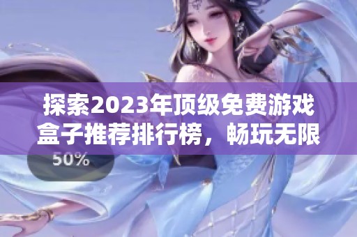 探索2023年顶级免费游戏盒子推荐排行榜,畅玩无限乐趣 探索2023年顶级免费游戏盒子推荐排行榜,畅玩无限乐趣