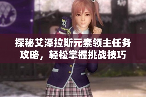 探秘艾泽拉斯元素领主任务攻略，轻松掌握挑战技巧