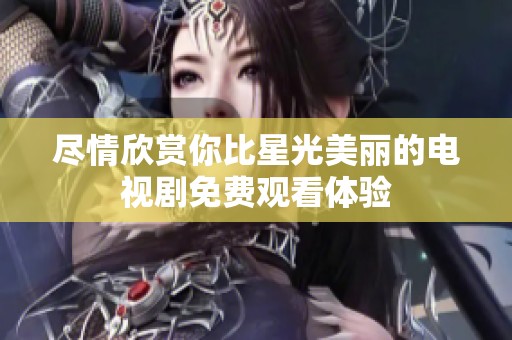 尽情欣赏你比星光美丽的电视剧免费观看体验