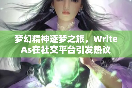 梦幻精神逐梦之旅,WriteAs在社交平台引发热议 梦幻精神逐梦之旅,WriteAs在社交平台引发热议