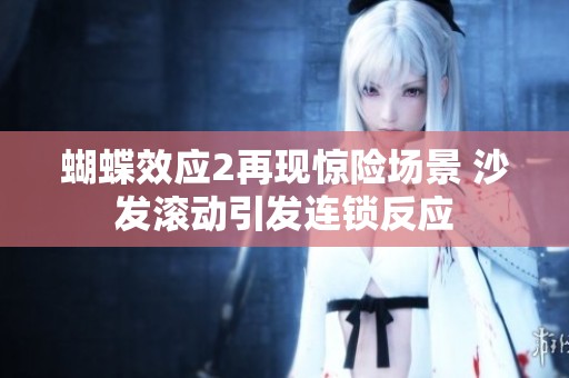 蝴蝶效应2再现惊险场景 沙发滚动引发连锁反应