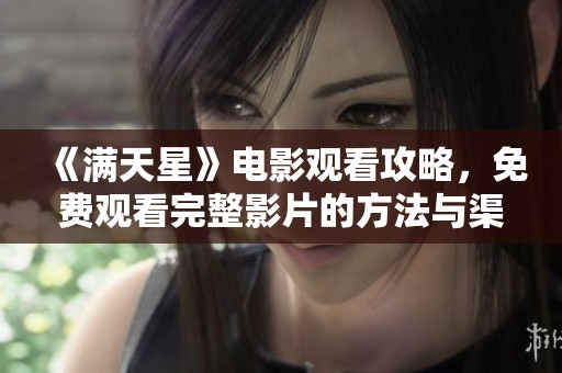 《满天星》电影观看攻略，免费观看完整影片的方法与渠道分享