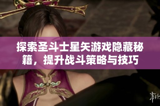 探索圣斗士星矢游戏隐藏秘籍，提升战斗策略与技巧