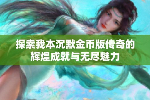 探索我本沉默金币版传奇的辉煌成就与无尽魅力