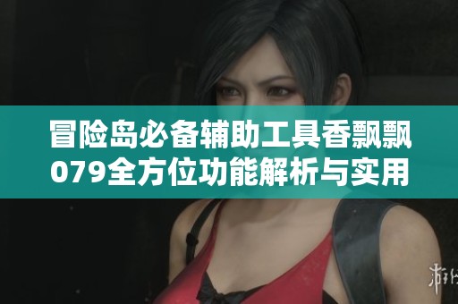 冒险岛必备辅助工具香飘飘079全方位功能解析与实用使用指南分享