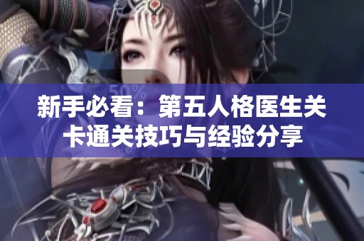 新手必看:第五人格医生关卡通关技巧与经验分享 新手必看:第五人格医生关卡通关技巧与经验分享