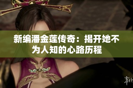 新编潘金莲传奇：揭开她不为人知的心路历程