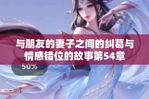 与朋友的妻子之间的纠葛与情感错位的故事第54章