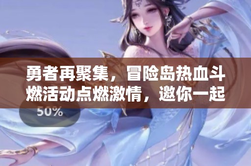 勇者再聚集,冒险岛热血斗燃活动点燃激情,邀你一起共赴冒险之旅 勇者再聚集,冒险岛热血斗燃活动点燃激情,邀你一起共赴冒险之旅