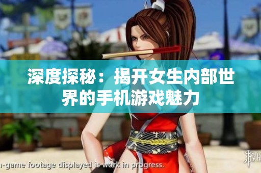 深度探秘：揭开女生内部世界的手机游戏魅力