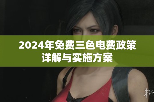 2024年免费三色电费政策详解与实施方案