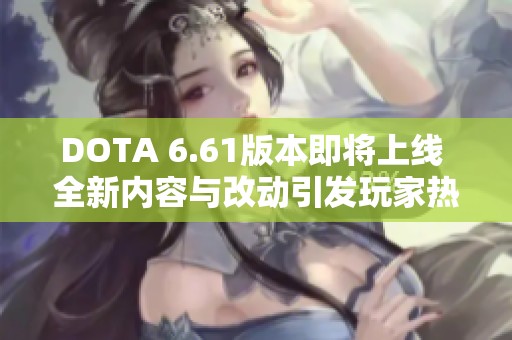 DOTA 6.61版本即将上线 全新内容与改动引发玩家热议
